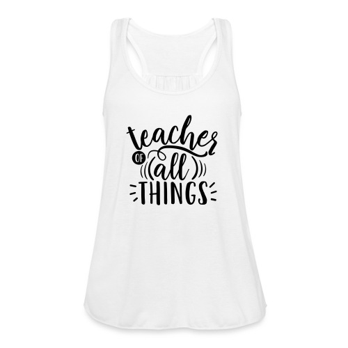 Teacher of All Things Teacher T-Shirts - Women's Flowy Tank Top by Bella