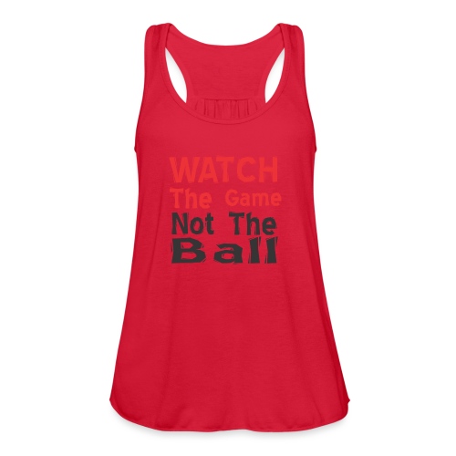 watch the game not the ball - Women's Flowy Tank Top by Bella