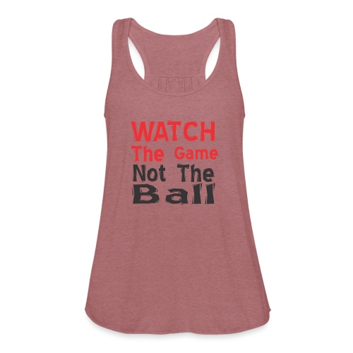 watch the game not the ball - Women's Flowy Tank Top by Bella