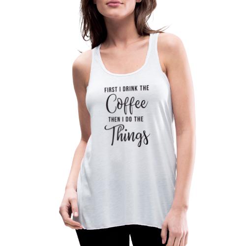 First I Drink the Coffee Then I Do the Things - Women's Flowy Tank Top by Bella