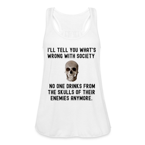 I'll Tell You What's Wrong With Society No One Dri - Women's Flowy Tank Top by Bella
