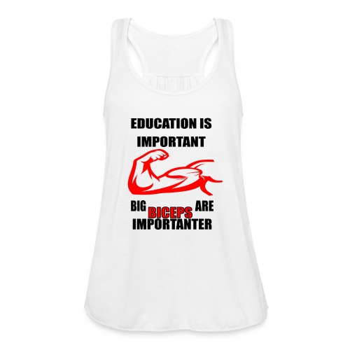 Education is important ,big biceps are importanter - Women's Flowy Tank Top by Bella