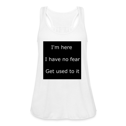 IM HERE, I HAVE NO FEAR, GET USED TO IT - Women's Flowy Tank Top by Bella