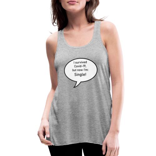 I survived Covid-19 but now I'm : Single! - Women's Flowy Tank Top by Bella