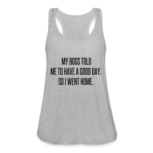 My boss told me to have a good day, so I went home - Women's Flowy Tank Top by Bella