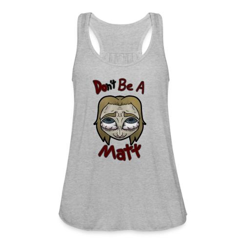 Don't Be A Matt - Women's Flowy Tank Top by Bella
