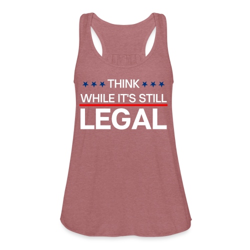 THINK WHILE IT'S STILL LEGAL - Women's Flowy Tank Top by Bella