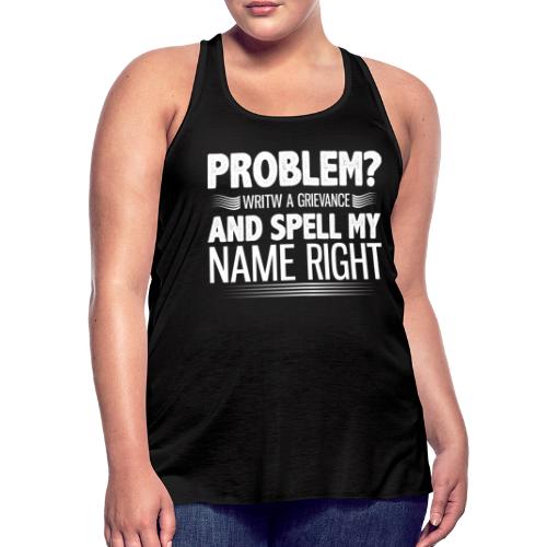 Problem? Write A Grievance, And Spell My Name - Women's Flowy Tank Top by Bella