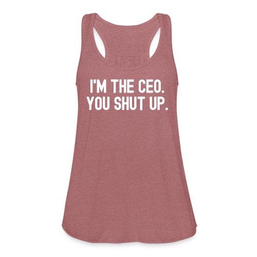 I'M THE CEO. YOU SHUT UP. - Women's Flowy Tank Top by Bella