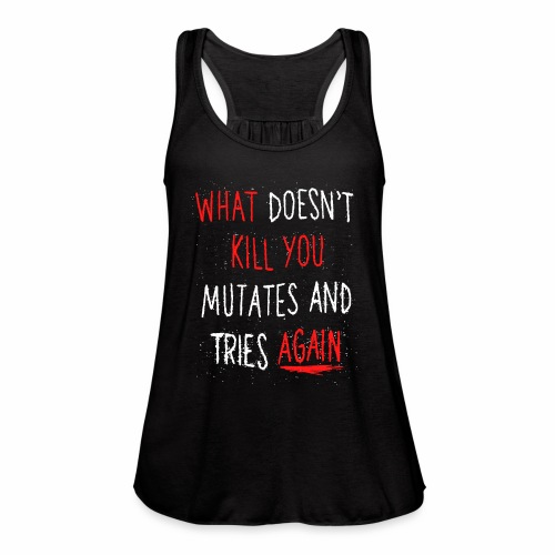 What doesn't kill you mutates and tries again - Women's Flowy Tank Top by Bella