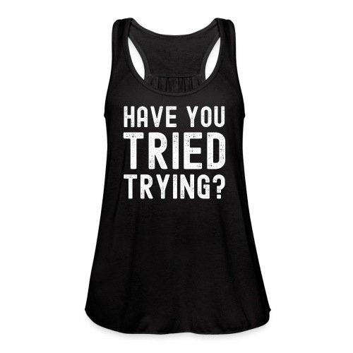 HAVE YOU TRIED TRYING? - Women's Flowy Tank Top by Bella