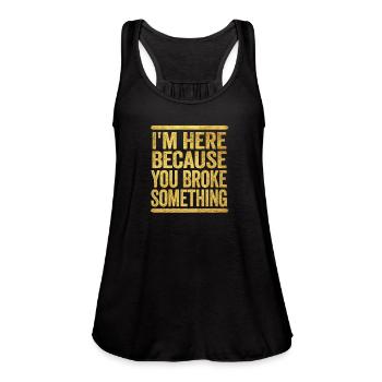 I'm Here Because You Broke Something - Women's Flowy Tank Top by Bella - black - Front - Julia (174cm)