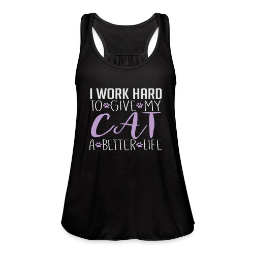 I work hard to give my cat a better life - Women's Flowy Tank Top by Bella