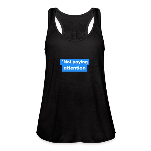 *Not paying attention - Women's Flowy Tank Top by Bella