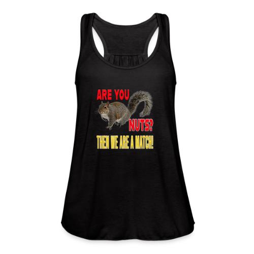 Are You Nuts? Then we are a match! - Women's Flowy Tank Top by Bella