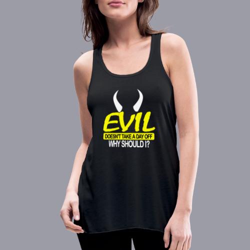 EVIL DOESN'T TAKE A DAY OFF - Women's Flowy Tank Top by Bella