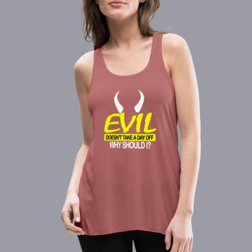 EVIL DOESN'T TAKE A DAY OFF - Women's Flowy Tank Top by Bella