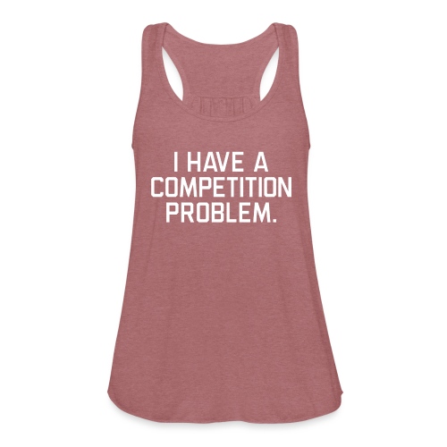 I Have a Competition Problem (White Text) - Women's Flowy Tank Top by Bella