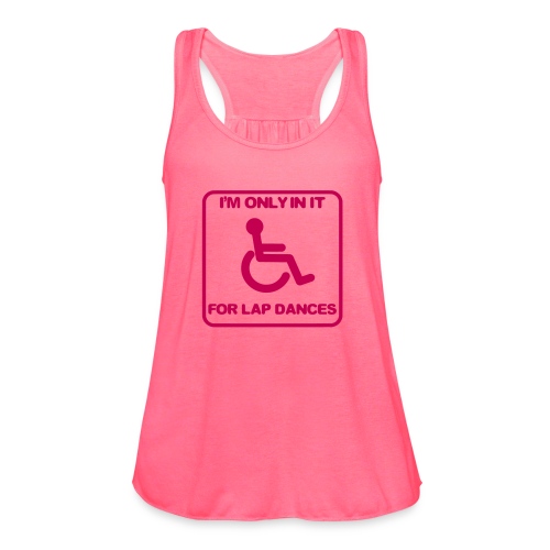 I'm only in a wheelchair for lap dances - Women's Flowy Tank Top by Bella