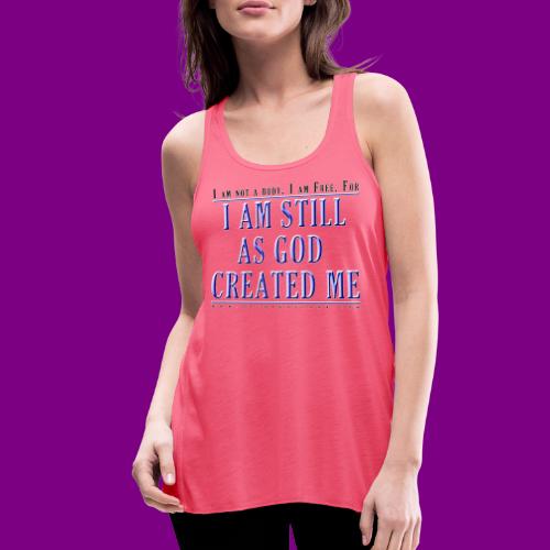 Still as God created me. - A Course in Miracles - Women's Flowy Tank Top by Bella