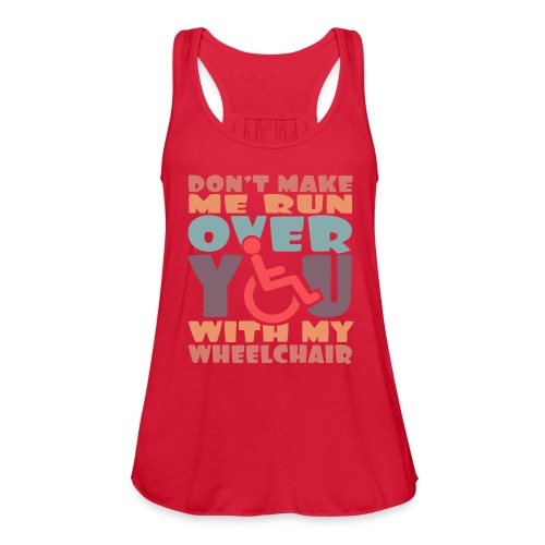Don t make me run over you with my wheelchair # - Women's Flowy Tank Top by Bella