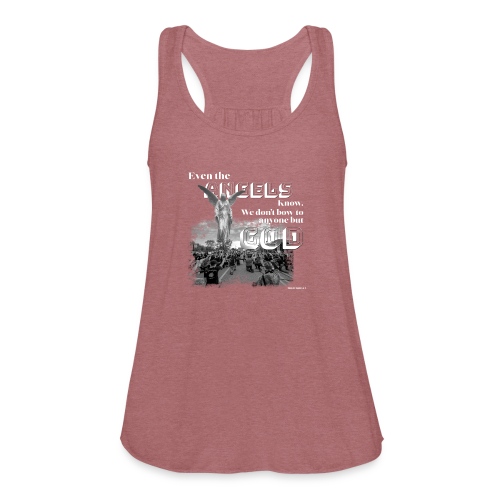 Even the Angels know. We don't bow but to GOD.... - Women's Flowy Tank Top by Bella