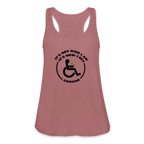My wheelchair it's just how get around - Women's Flowy Tank Top by Bella