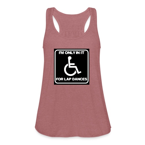 Only in my wheelchair for the lap dances. Fun shir - Women's Flowy Tank Top by Bella
