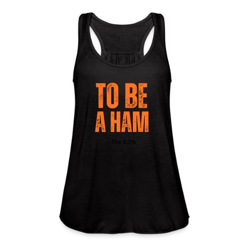 To Be A Ham - Women's Flowy Tank Top by Bella