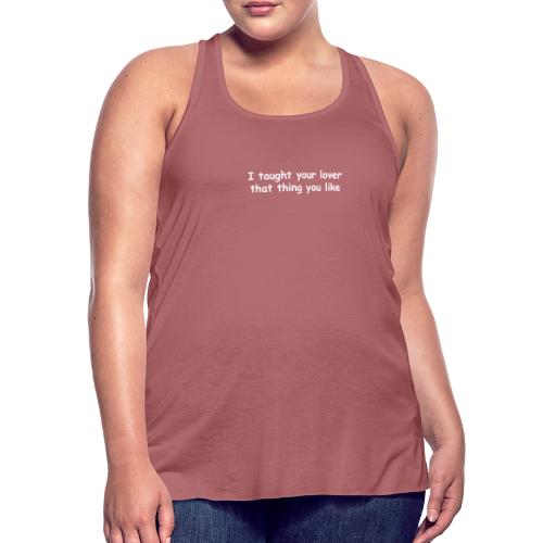 I Taught Your Lover That Thing You Like - Women's Flowy Tank Top by Bella