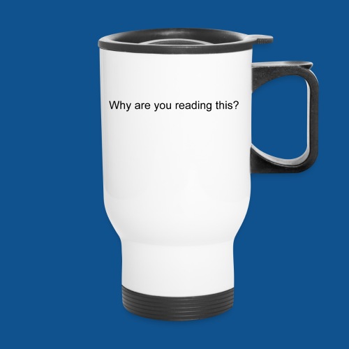 Why are you reading this? - 14 oz Travel Mug with Handle