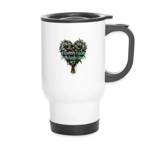 Flowers Fade, Standards Don't T-Shirt - 14 oz Travel Mug with Handle