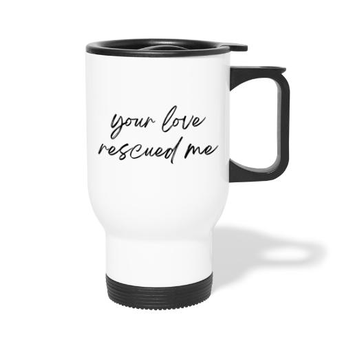 Your Love Rescued Me - Travel Mug with Handle