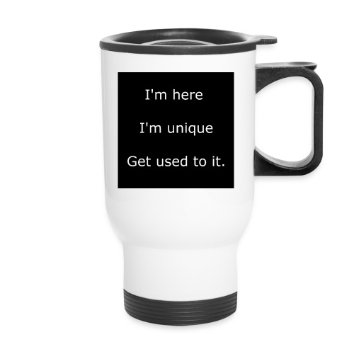 I'M HERE, I'M UNIQUE, GET USED TO IT. - 14 oz Travel Mug with Handle