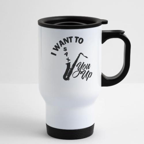 I WANT TO SAX YOU UP - 14 oz Travel Mug with Handle