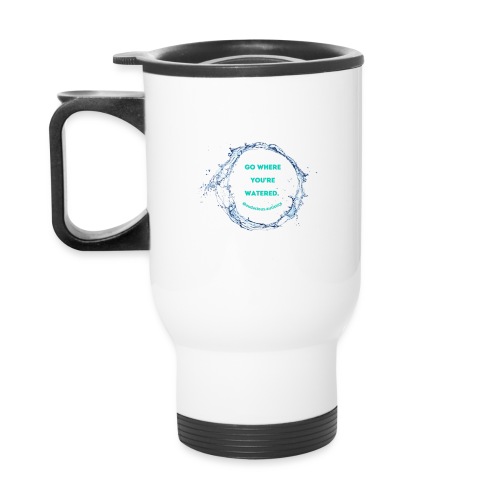 Go where you're watered - Travel Mug with Handle