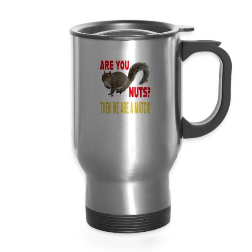Are You Nuts? Then we are a match! - 14 oz Travel Mug with Handle