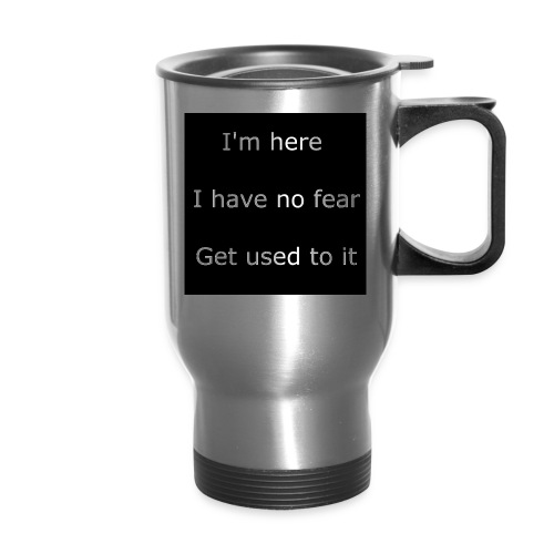 IM HERE, I HAVE NO FEAR, GET USED TO IT - 14 oz Travel Mug with Handle
