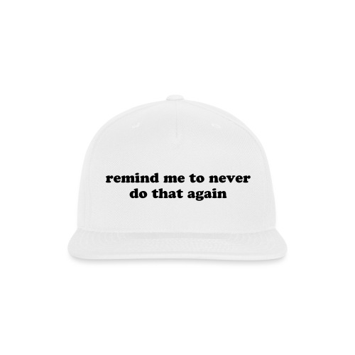 Remind Me to Never Do That Again Funny Quote - Snapback Baseball Cap