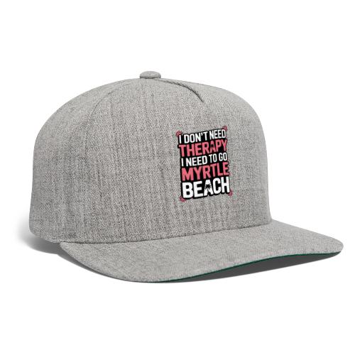I Don’t Need Therapy I Need to Go to Myrtle Beach - Snapback Baseball Cap