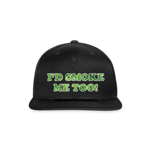 I'd Smoke Me Too! - Snapback Baseball Cap