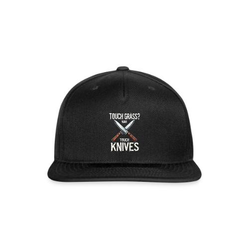 Touch Grass? Nah Touch Knives Funny Knife Humor - Snapback Baseball Cap
