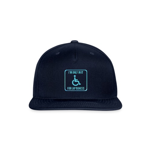 I'm only in my wheelchair for the lap dances - Snapback Baseball Cap
