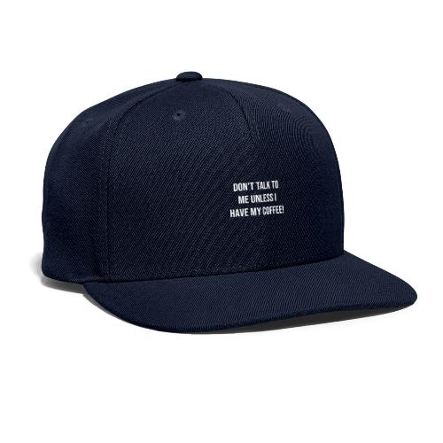 Don't Talk to Me Unless I Have My Coffee! - Snapback Baseball Cap