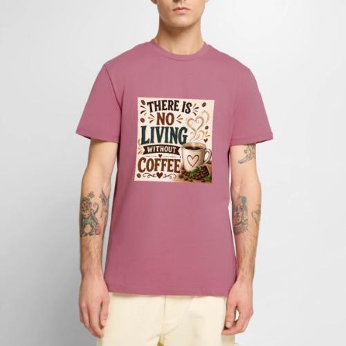 There Is No Living Without Coffee - Men's Premium T-Shirt