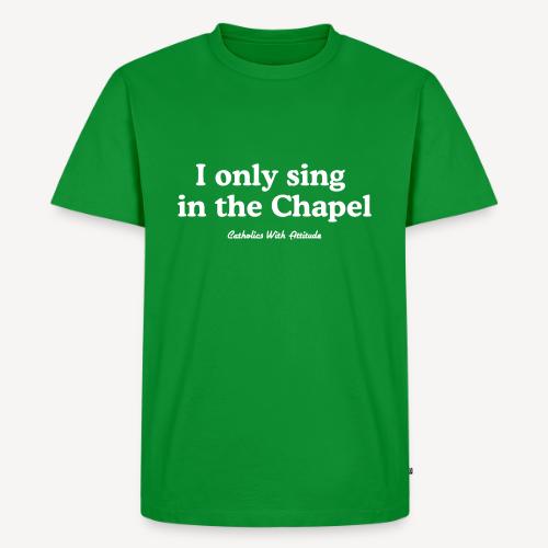 I only sing in the Chapel - Men's Premium T-Shirt