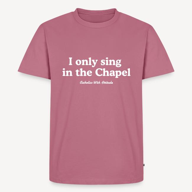 I only sing in the Chapel