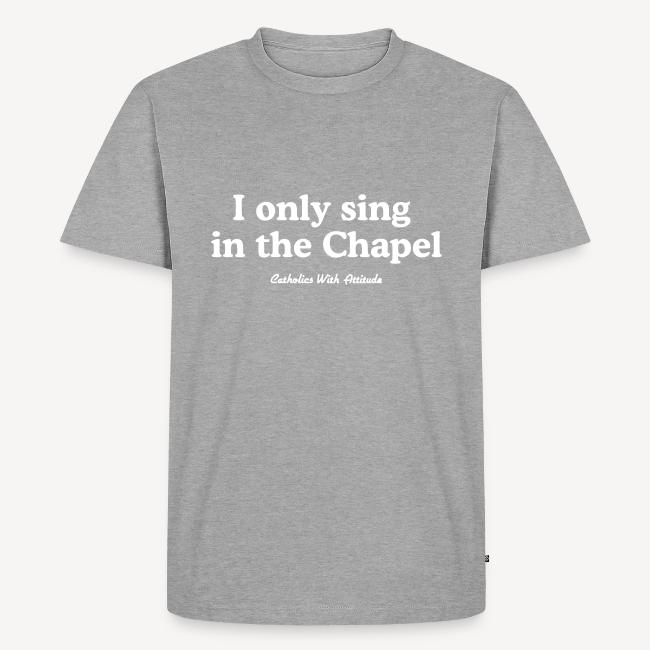 I only sing in the Chapel