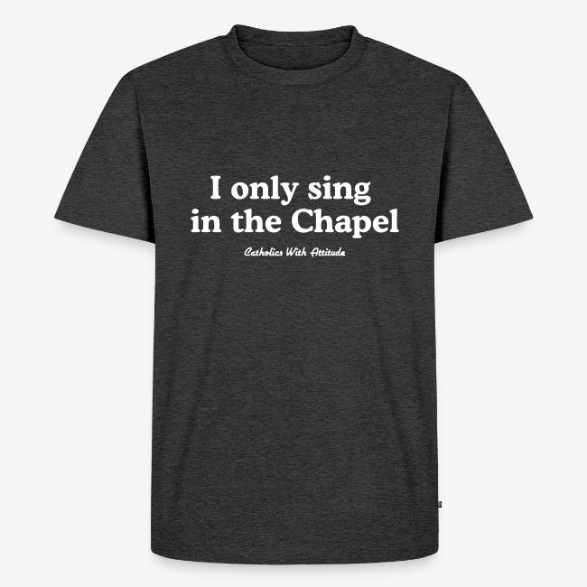 I only sing in the Chapel