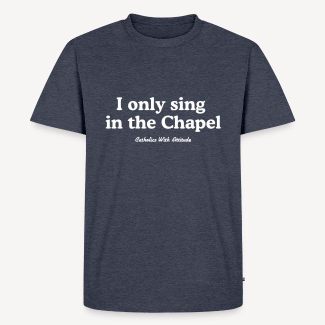 I only sing in the Chapel